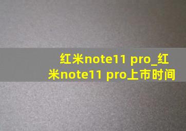 红米note11 pro_红米note11 pro上市时间